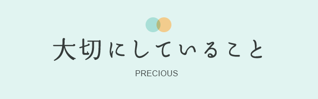 大切にしていること PRECIOUS